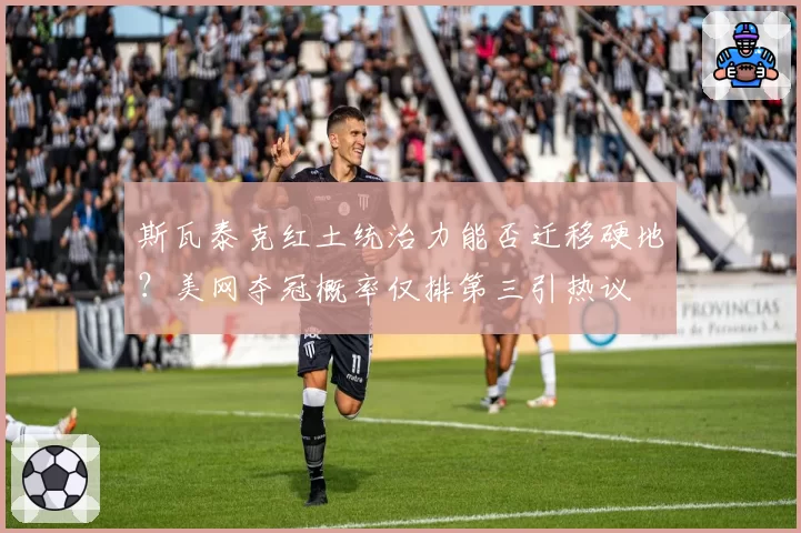 斯瓦泰克红土统治力能否迁移硬地?美网夺冠概率仅排第三引热议
