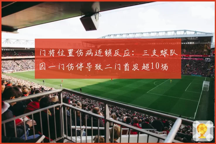 门将位置伤病连锁反应：三支球队因一门伤停导致二门首发超10场