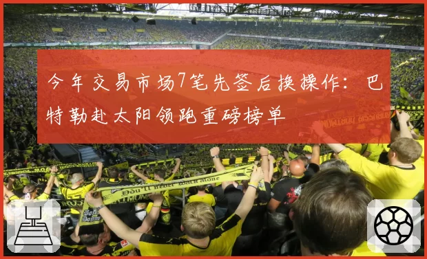 今年交易市场7笔先签后换操作：巴特勒赴太阳领跑重磅榜单