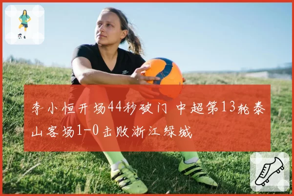 李小恒开场44秒破门 中超第13轮泰山客场1-0击败浙江绿城
