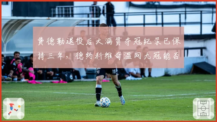 费德勒退役后大满贯夺冠纪录已保持三年，德约科维奇温网九冠能否反超七冠辛纳？