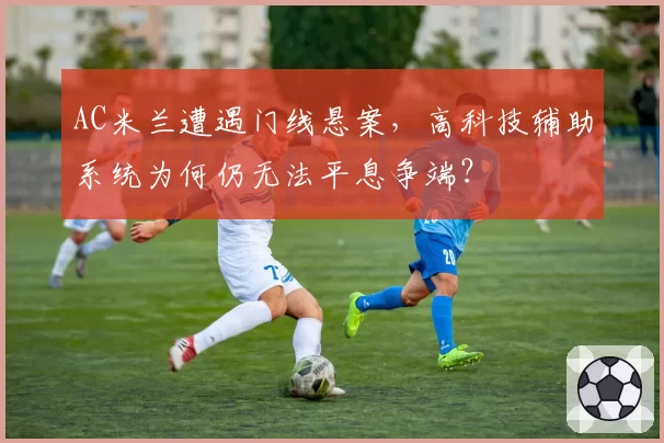 AC米兰遭遇门线悬案，高科技辅助系统为何仍无法平息争端？
