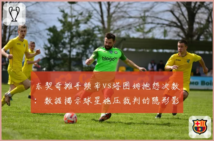 东契奇摊手频率vs塔图姆抱怨次数:数据揭示球星施压裁判的隐形影响力