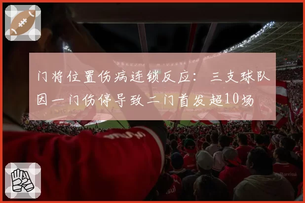 门将位置伤病连锁反应：三支球队因一门伤停导致二门首发超10场