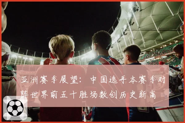 亚洲赛季展望：中国选手本赛季对阵世界前五十胜场数创历史新高