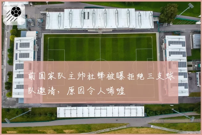 前国家队主帅杜锋被曝拒绝三支球队邀请，原因令人唏嘘