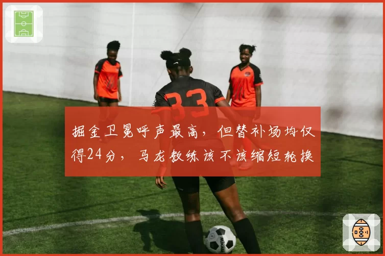 掘金卫冕呼声最高，但替补场均仅得24分，马龙教练该不该缩短轮换？