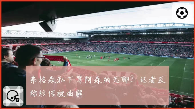 弗格森私下骂阿森纳无聊？记者反称短信被曲解