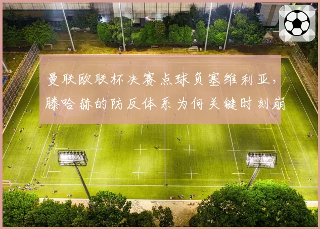 曼联欧联杯决赛点球负塞维利亚，滕哈赫的防反体系为何关键时刻崩盘？